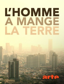 Arte - L'homme a mangé la Terre