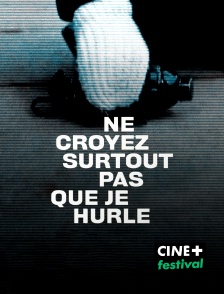 CINE+ Festival - Ne croyez surtout pas que je hurle