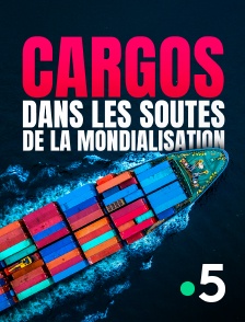 France 5 - Cargos, dans les soutes de la mondialisation