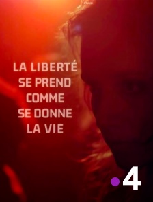 France 4 - La liberté se prend comme se donne la vie