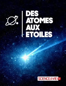 Science et Vie TV - Des atomes aux étoiles