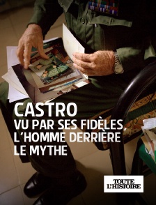 Toute l'Histoire - Castro vu par ses fidèles, l'homme derrière le mythe