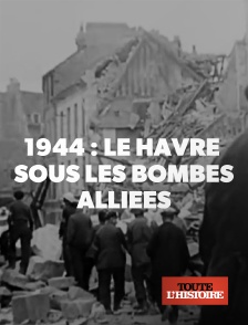 Toute l'Histoire - 1944 : Le Havre sous les bombes alliées