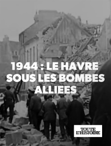 Toute l'Histoire - 1944 : Le Havre sous les bombes alliées