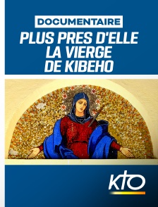 KTO - Plus près d'elle - La Vierge de Kibeho