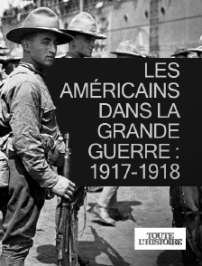 Toute l'Histoire - Les Américains dans la Grande Guerre : 1917-1918