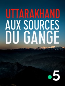 France 5 - Uttarakhand, aux sources du Gange