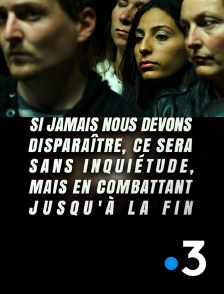 France 3 - Si jamais nous devons disparaître, ce sera sans inquiétude, mais en combattant jusqu'à la fin