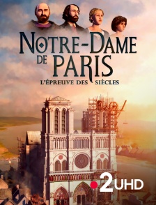 France 2 UHD - Notre-Dame de Paris, l'épreuve des siècles