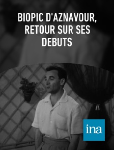 INA - biopic d'Aznavour, retour sur ses débuts