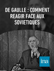 INA - De Gaulle : comment réagir face aux soviétiques