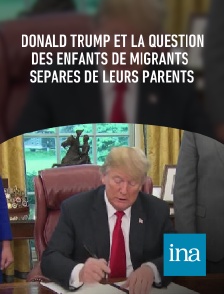 INA - Donald Trump et la question des enfants de migrants séparés de leurs parents