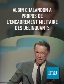 INA - Albin Chalandon à propos de l'encadrement militaire des délinquants