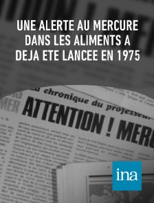 INA - Une alerte au mercure dans les aliments a déjà été lancée en 1975