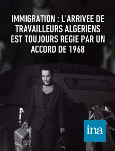 INA - Immigration : l'arrivée de travailleurs algériens est toujours régie par un accord de 1968