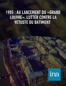 INA - 1985 : au lancement du «Grand Louvre», lutter contre la vétusté du bâtiment