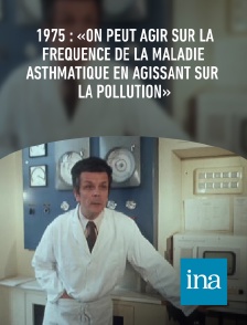 INA - 1975 : «On peut agir sur la fréquence de la maladie asthmatique en agissant sur la pollution»