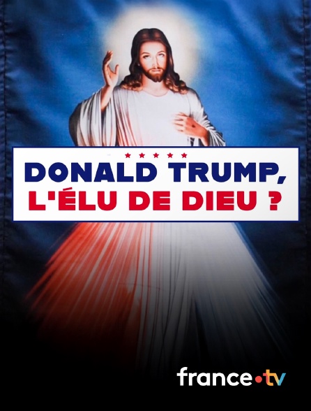 France.tv - Donald Trump, l'élu de Dieu ?