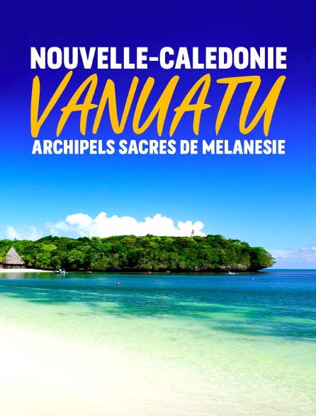 Nouvelle-Calédonie, Vanuatu : archipels sacrés de Mélanésie