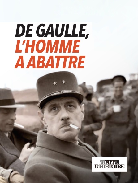 Toute l'Histoire - De Gaulle, l'homme à abattre