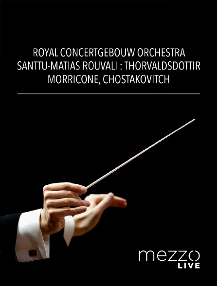 Mezzo Live HD - Royal Concertgebouw Orchestra, Santtu-Matias Rouvali : Thorvaldsdottir, Morricone, Chostakovitch