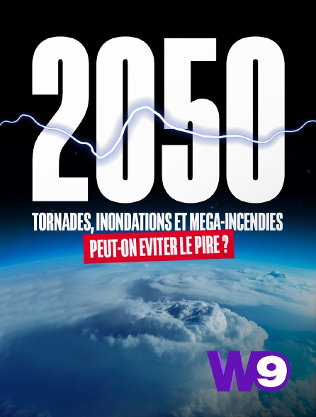 W9 - 2050, Tornades, inondations et méga-incendies : peut-on éviter le pire ?