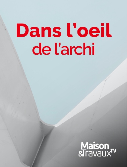 Maison & Travaux - Dans l'oeil de l'Archi - 20/09/2024 à 04h25