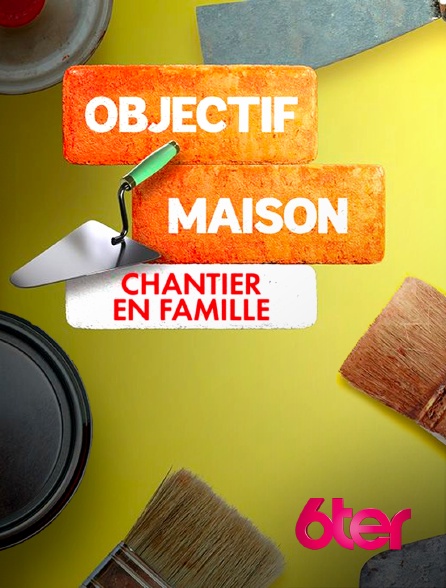 6ter - Objectif maison : chantier en famille