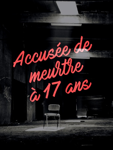 Accusée de meurtre à 17 ans