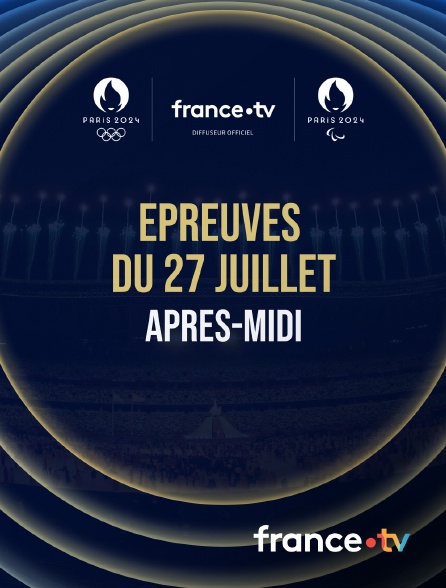 France.tv - Paris 2024 - Epreuves du 27 juillet : Session d'après-midi