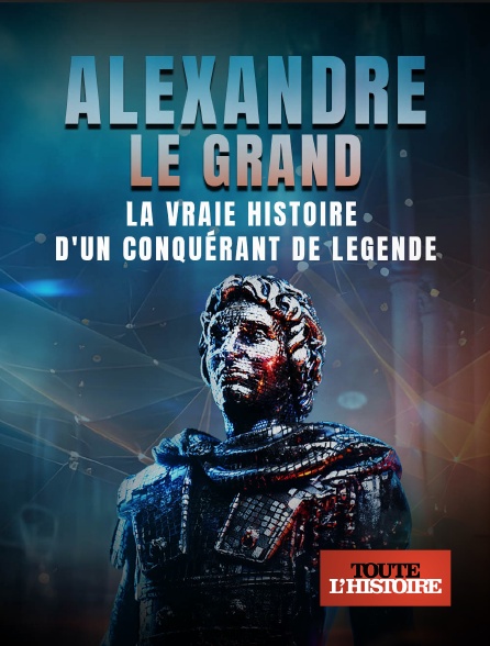 Toute l'Histoire - Alexandre le Grand : la vraie histoire d'un conquérant de légende