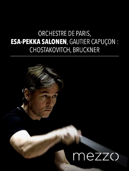 Mezzo - Orchestre de Paris, Esa-Pekka Salonen, Gautier Capuçon : Chostakovitch, Bruckner