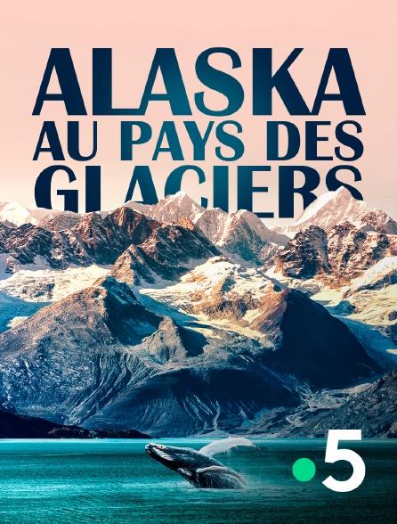 France 5 - Alaska, au pays des glaciers