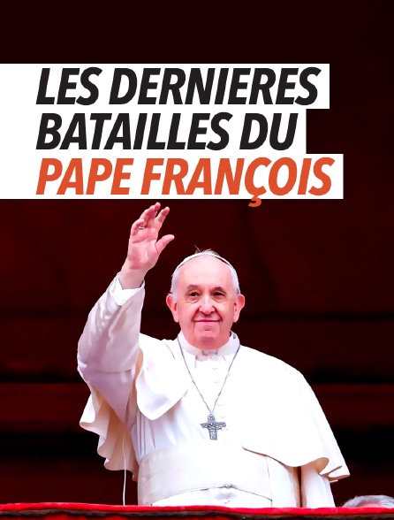 Les dernières batailles du pape François