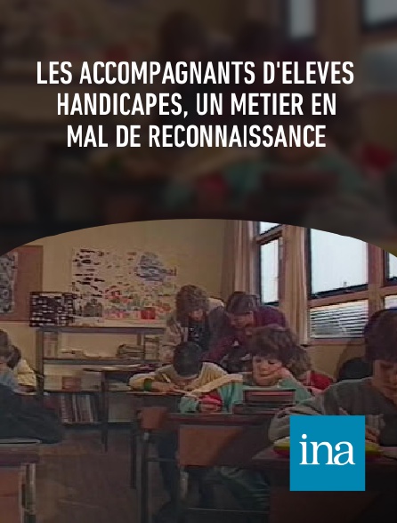 INA - Les accompagnants d'élèves handicapés, un métier en mal de reconnaissance