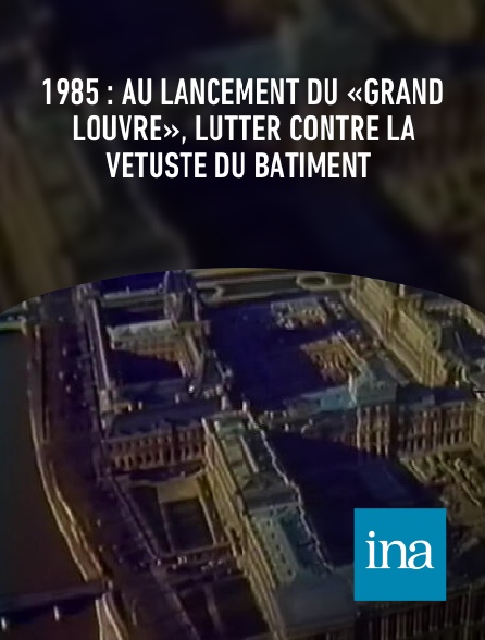 INA - 1985 : au lancement du «Grand Louvre», lutter contre la vétusté du bâtiment