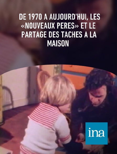 INA - De 1970 à aujourd'hui, les «nouveaux pères» et le partage des tâches à la maison